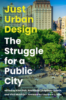 Just Urban Design: The Struggle for a Public City - Goh, Kian (Editor), and Loukaitou-Sideris, Anastasia (Editor), and Mukhija, Vinit (Editor)