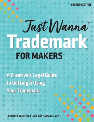 Just Wanna Trademark for Makers: A Creative's Legal Guide to Getting & Using Your Trademark - Gard, Sidne K, and Townsend Gard, Elizabeth