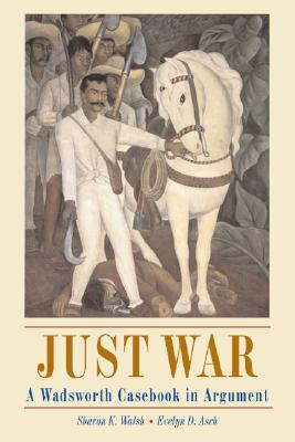 Just War: A Wadsworth Casebook in Argument (with Infotrac) - Walsh, Sharon K, and Asch, Evelyn D