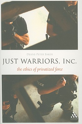 Just Warriors, Inc.: The Ethics of Privatized Force - Baker, Deane-Peter, Dr.