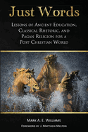 Just Words: Lessons of Ancient Education, Classical Rhetoric, and Pagan Religion for a Post-Christian World