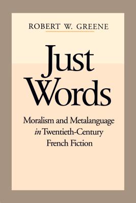 Just Words: Moralism and Metalanguage in Twentieth-Century French Fiction - Greene, Robert W
