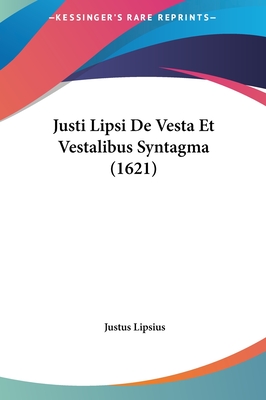 Justi Lipsi de Vesta Et Vestalibus Syntagma (1621) - Lipsius, Justus