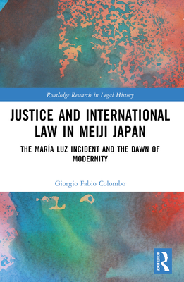 Justice and International Law in Meiji Japan: The Mara Luz Incident and the Dawn of Modernity - Colombo, Giorgio Fabio