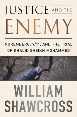 Justice and the Enemy: Nuremberg, 9/11, and the Trial of Khalid Sheikh Mohammed - Shawcross, William