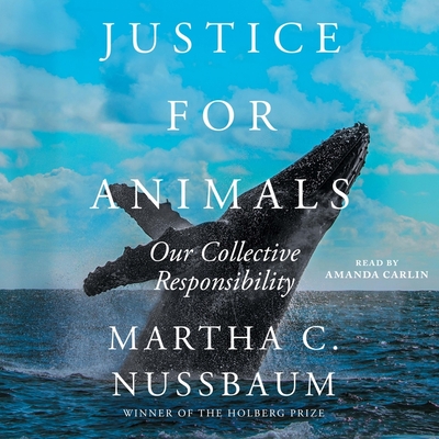 Justice for Animals: Our Collective Responsibility - Nussbaum, Martha C, and Carlin, Amanda (Read by)