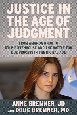 Justice in the Age of Judgment: From Amanda Knox to Kyle Rittenhouse and the Battle for Due Process in the Digital Age - Bremner, Anne, Jd, and Bremner, Doug