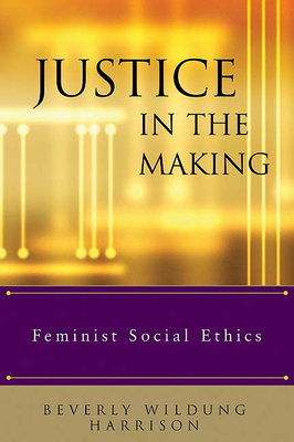 Justice in the Making: Feminist Social Ethics - Harrison, Beverly Wildung (Editor), and Bounds, Elizabeth M (Editor), and Brubaker, Pamela K (Editor)