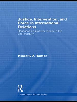 Justice, Intervention, and Force in International Relations: Reassessing Just War Theory in the 21st Century - Hudson, Kimberly A.