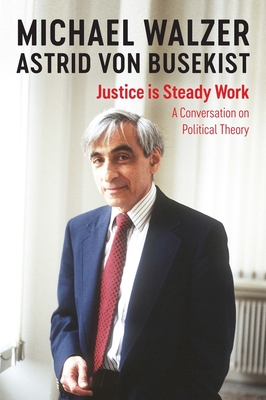 Justice is Steady Work: A Conversation on Political Theory - Walzer, Michael, and von Busekist, Astrid