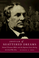 Justice of Shattered Dreams: Samuel Freeman Miller and the Supreme Court During the Civil War Era