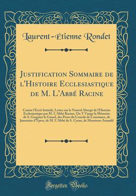 Justification Sommaire de l'Histoire Ecclesiastique de M. l'Abb Racine: Contre l'crit Intitul, Lettre Sur Le Nouvel Abreg de l'Histoire Ecclesiastique Par M. l'Abb Racine, on Y Vange La Mmoire de S. Gregoire Le Grand, Des Peres Du Concile de C - Rondet, Laurent-Etienne