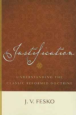 Justification: Understanding the Classic Reformed Doctrine - Fesko, J V