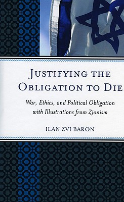 Justifying the Obligation to Die: War, Ethics, and Political Obligation with Illustrations from Zionism - Baron, Ilan Zvi