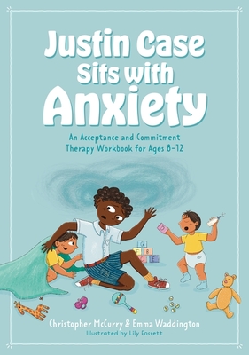 Justin Case Sits with Anxiety: An Acceptance and Commitment Therapy Workbook for Ages 8-12 - McCurry, Christopher, and Waddington, Emma
