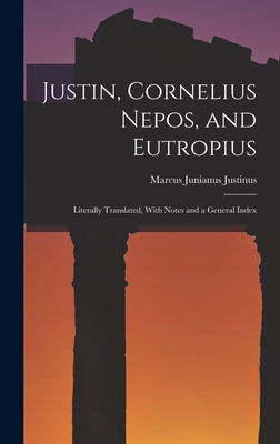 Justin, Cornelius Nepos, and Eutropius: Literally Translated, With Notes and a General Index - Justinus, Marcus Junianus