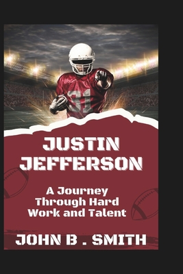 Justin Jefferson: A Journey Through Hard Work and Talent - B Smith, John