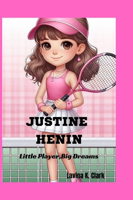 Justine Henin: Little Player, Big Dreams - K Clark, Lavina