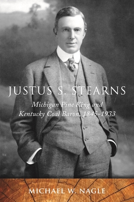 Justus S. Stearns: Michigan Pine King and Kentucky Coal Baron, 1845-1933 - Nagle, Michael W