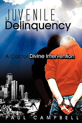 Juvenile Delinquency: A Call for Divine Intervention - Campbell, Paul