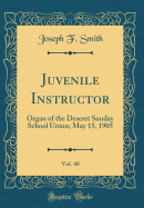 Juvenile Instructor, Vol. 40: Organ of the Deseret Sunday School Union; May 15, 1905 (Classic Reprint)