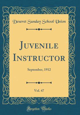 Juvenile Instructor, Vol. 47: September, 1912 (Classic Reprint) - Union, Deseret Sunday School