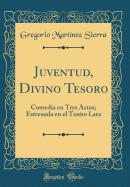 Juventud, Divino Tesoro: Comedia En Tres Actos; Estrenada En El Teatro Lara (Classic Reprint)