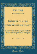 Khlerglaube und Wissenschaft: Eine Streitschrift Gegen Hofrath Rudolph Wagner in Gttingen (Classic Reprint)