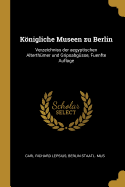 Knigliche Museen zu Berlin: Verzeichniss der aegyptischen Alterthmer und Gripsabgsse, Fuenfte Auflage