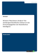 Knnen Maschinen denken? Ein mediengeschichtlicher Exkurs in das Forschungsgebiet der Knstlichen Intelligenz