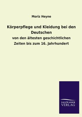 Krperpflege und Kleidung bei den Deutschen - Heyne, Moriz