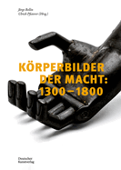 Krperbilder Der Macht in Europa: 1300-1800: Beitr?ge Zu Einer Ikonographie Des Politischen in Aktion