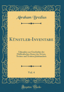 Knstler-Inventare, Vol. 4: Urkunden zur Geschichte der Hollndischen Kunst des Xviten, Xviiten und Xviiiten Jahrhunderts (Classic Reprint)