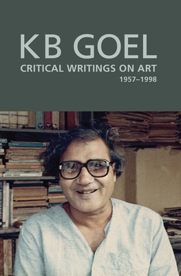 K.B. Goel: Critical Writings on Art, 1957-1998 - Parthasarathy, Shruti (Editor), and Kapur, Geeta (Foreword by)