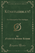 K?nstlerblut!: Ein Schauspiel in Vier Aufz?gen (Classic Reprint)