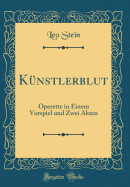 K?nstlerblut: Operette in Einem Vorspiel Und Zwei Akten (Classic Reprint)
