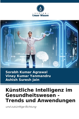 K?nstliche Intelligenz im Gesundheitswesen - Trends und Anwendungen - Kumar Agrawal, Sorabh, and Kumar Yanmandru, Vinay, and Suresh Jain, Ashish