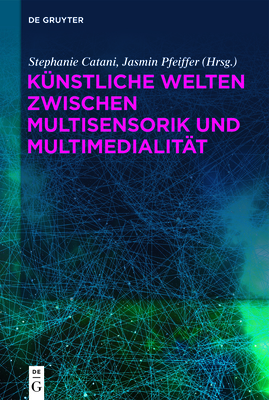 K?nstliche Welten zwischen Multisensorik und Multimedialit?t - Catani, Stephanie (Editor), and Pfeiffer, Jasmin (Editor)