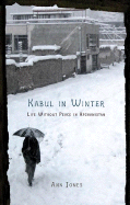 Kabul in Winter: Life Without Peace in Afghanistan - Jones, Ann