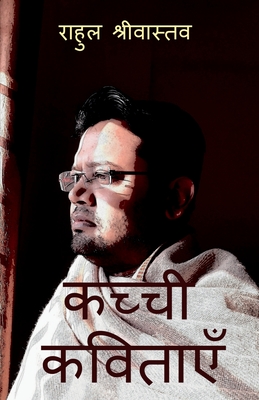 Kachhi Kavitayen / &#2325;&#2330;&#2381;&#2330;&#2368; &#2325;&#2357;&#2367;&#2340;&#2366;&#2319;&#2305;: Kachhi Kavitayen - Shrivastava, Rahul