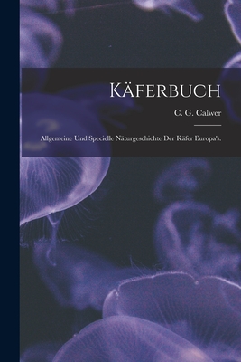 Kaferbuch: Allgemeine Und Specielle Naturgeschichte Der Kafer Europa's. - Calwer, C G