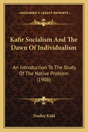 Kafir Socialism And The Dawn Of Individualism: An Introduction To The Study Of The Native Problem (1908)