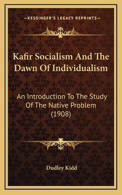 Kafir Socialism and the Dawn of Individualism; An Introduction to the Study of the Native Problem - Kidd, Dudley