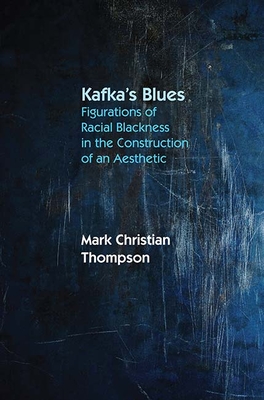 Kafka's Blues: Figurations of Racial Blackness in the Construction of an Aesthetic - Thompson, Mark Christian