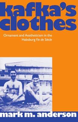 Kafka's Clothes: Ornament and Aestheticism in the Habsburg Fin de Sicle - Anderson, Mark M