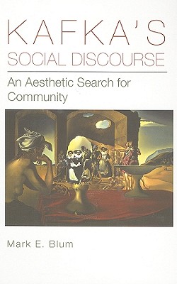 Kafka's Social Discourse: An Aesthetic Search for Community - Blum, Mark E