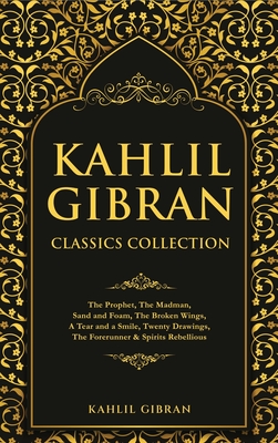 Kahlil Gibran Classics Collection: The Prophet, The Madman, Sand and Foam, The Broken Wings, A Tear and a Smile, Twenty Drawings, The Forerunner & Spirits Rebellious - Gibran, Kahlil