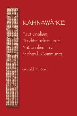 Kahnaw Ke: Factionalism, Traditionalism, and Nationalism in a Mohawk Community - Reid, Gerald F