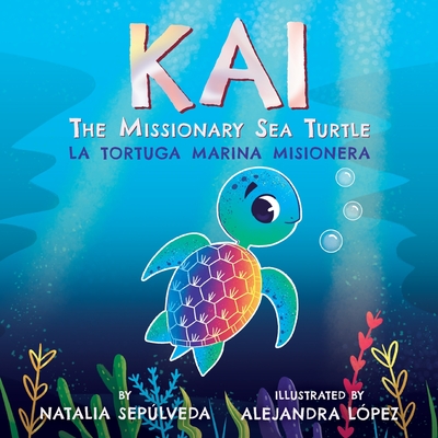 Kai The Missionary Sea Turtle- Kai la tortuga marina misionera - Sepulveda, Natalia, and Lopez, Alejandra (Illustrator)