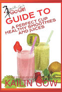 Kailin Gow's Go Girl Guide to The Perfect Cup: Healthy Smoothies and Juices Guide